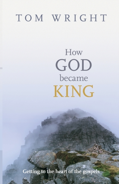 How God Became King : Getting to the Heart of the Gospels