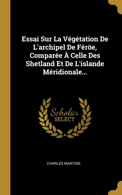 Essai Sur La V?g?tation De L'archipel De F?r?e, Compar?e ? Celle Des Shetland Et De L'islande M?ridionale...