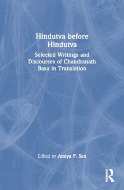 Hindutva before Hindutva : Selected Writings and Discourses of Chandranath Basu in Translation