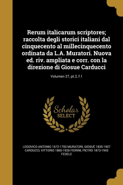 Rerum italicarum scriptores; raccolta degli storici italiani dal cinquecento al millecinquecento ordinata da L.A. Muratori. Nuova ed. riv. ampliata e