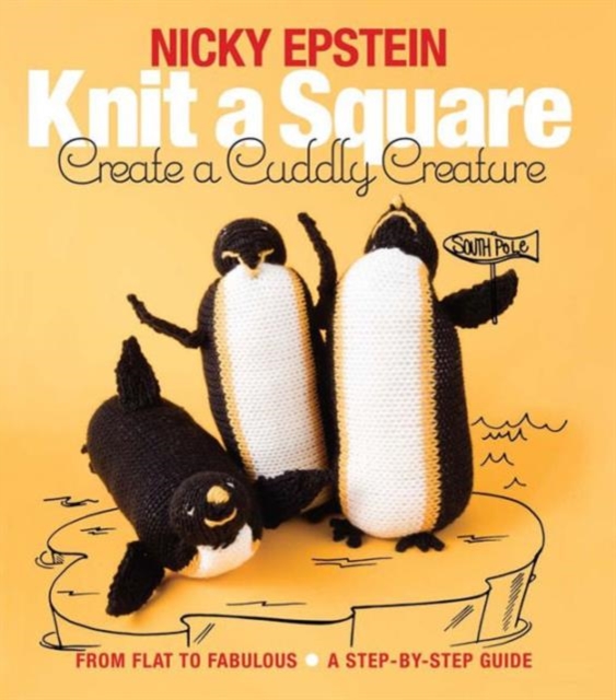 Knit a Square, Create a Cuddly Creature : From Flat to Fabulous - A Step-by-Step Guide