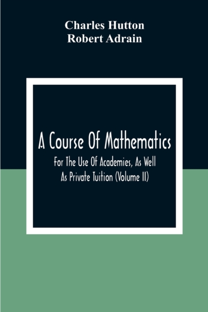 A Course Of Mathematics For The Use Of Academies, As Well As Private Tuition (Volume II)