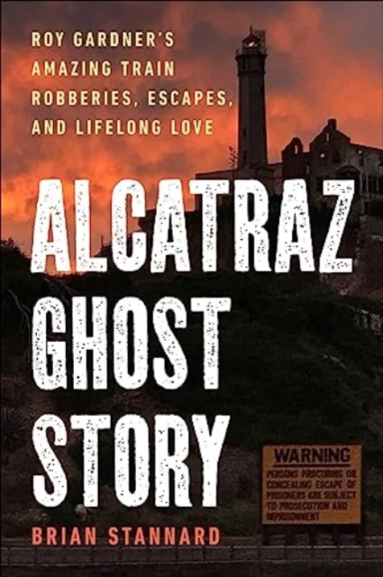 Alcatraz Ghost Story : Roy Gardner's Amazing Train Robberies, Escapes, and Lifelong Love