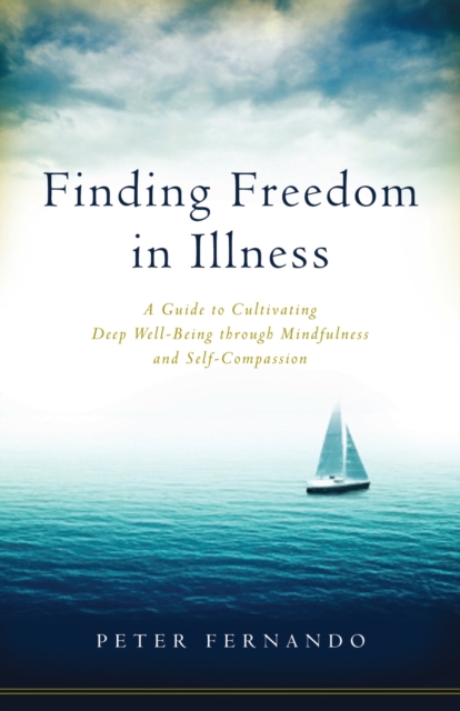 Finding Freedom In Illness : A Guide to Cultivating Deep Well-Being through Mindfulness and Self-Compassion