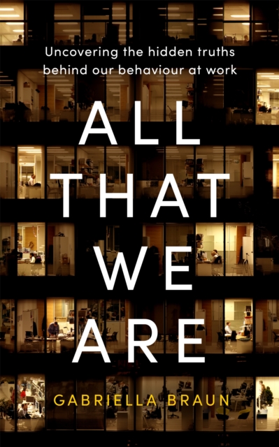 All That We Are : Uncovering the Hidden Truths Behind Our Behaviour at Work