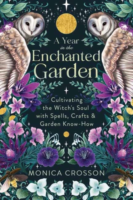 A Year in the Enchanted Garden : Cultivating the Witch's Soul with Spells, Crafts & Garden Know-How