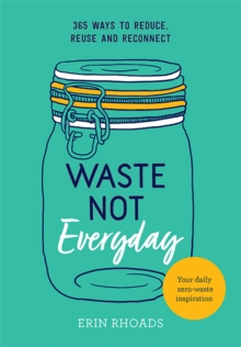 Waste Not Everyday : 365 ways to reduce, reuse and reconnect