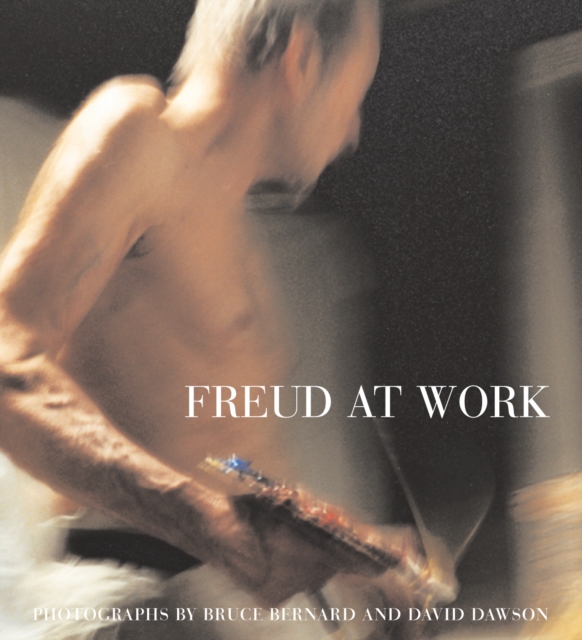 Freud At Work : Lucian Freud in conversation with Sebastian Smee. Photographs by David Dawson and Bruce Bernard