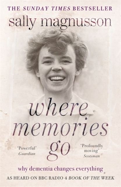 Where Memories Go : Why dementia changes everything - as heard on BBC R4 Book of the Week