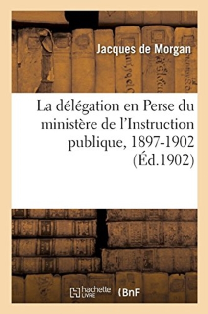 La d?l?gation en Perse du minist?re de l'Instruction publique, 1897-1902