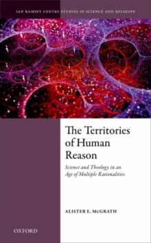 The Territories of Human Reason : Science and Theology in an Age of Multiple Rationalities