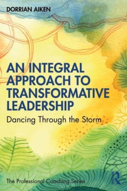 An Integral Approach to Transformative Leadership : Dancing Through the Storm