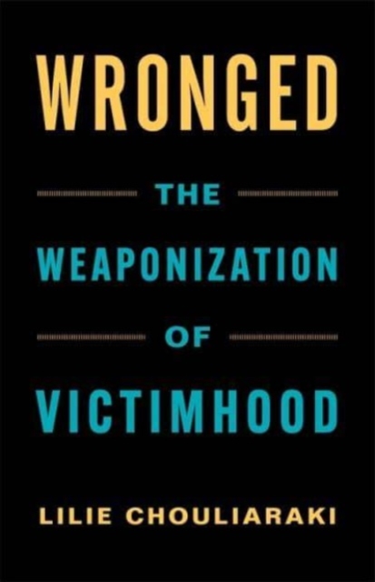 Wronged : The Weaponization of Victimhood