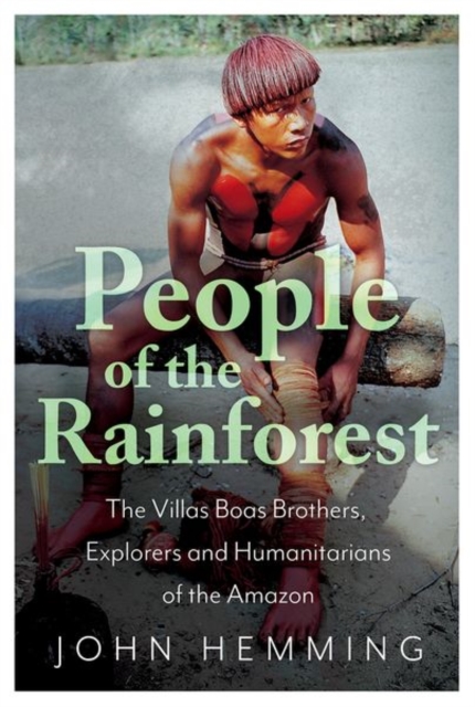 People of the Rainforest : The Villas Boas Brothers, Explorers and Humanitarians of the Amazon