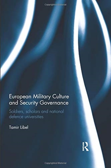 European Military Culture and Security Governance : Soldiers, Scholars and National Defence Universities