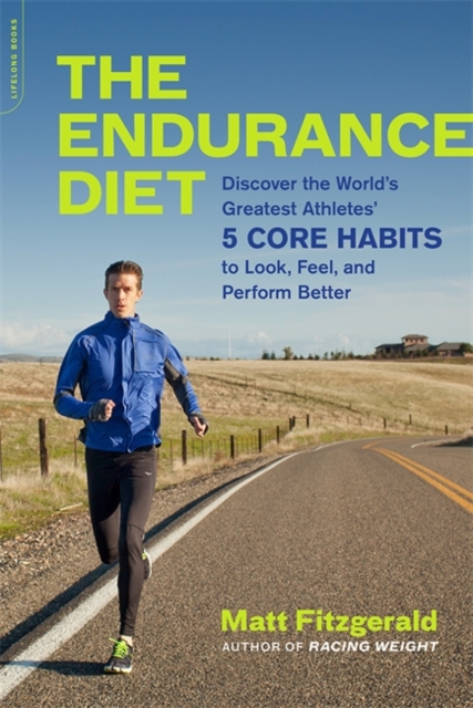 The Endurance Diet : Discover the 5 Core Habits of the World's Greatest Athletes to Look, Feel, and Perform Better