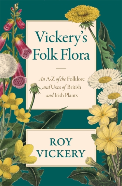 Vickery's Folk Flora : An A-Z of the Folklore and Uses of British and Irish Plants