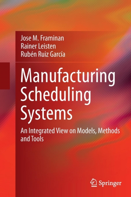 Manufacturing Scheduling Systems : An Integrated View on Models, Methods and Tools