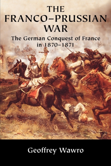 The Franco-Prussian War : The German Conquest of France in 1870-1871