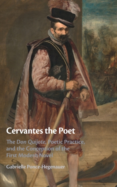 Cervantes the Poet : The Don Quijote, Poetic Practice, and the Conception of the First Modern Novel