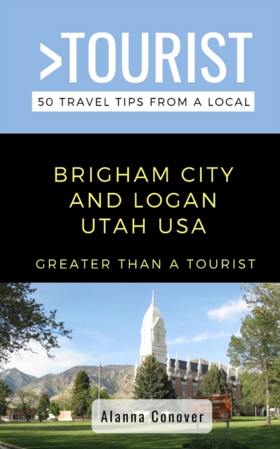 Greater Than a Tourist- Brigham City and Logan Utah USA:  50 Travel Tips from a Local