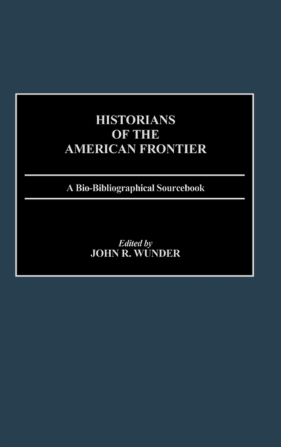 Historians of the American Frontier : A Bio-Bibliographical Sourcebook