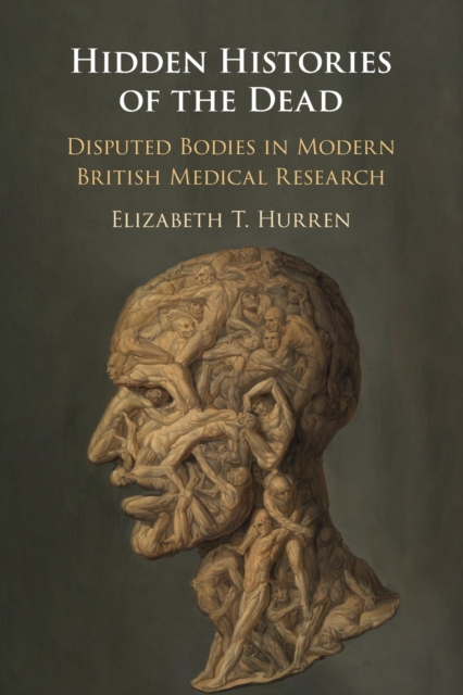 Hidden Histories of the Dead : Disputed Bodies in Modern British Medical Research