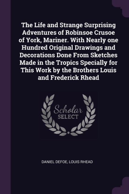 The Life and Strange Surprising Adventures of Robinsoe Crusoe of York, Mariner. With Nearly one Hundred Original Drawings and Decorations Done From Sk