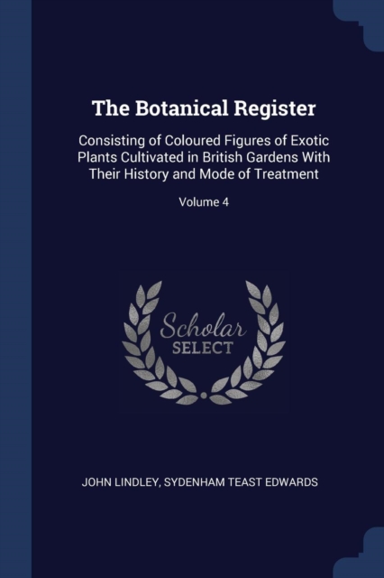 The Botanical Register: Consisting of Coloured Figures of Exotic Plants Cultivated in British Gardens With Their History and Mode of Treatment; Volume