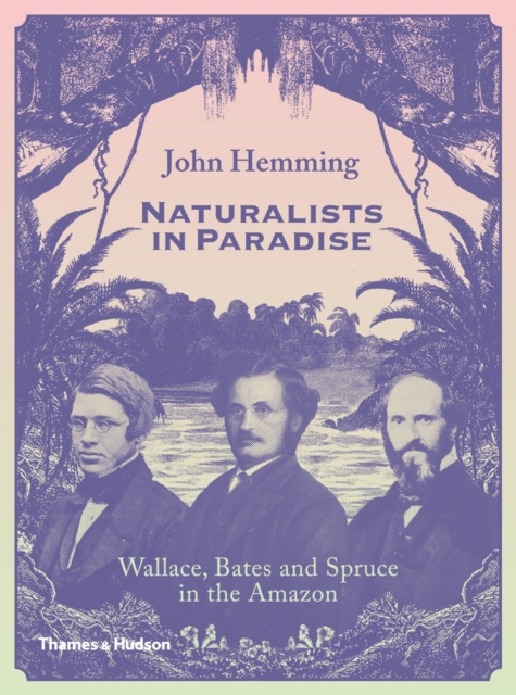 Naturalists in Paradise : Wallace, Bates and Spruce in the Amazon