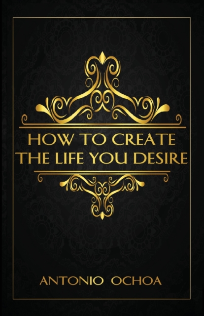 How To Create The Life You Desire