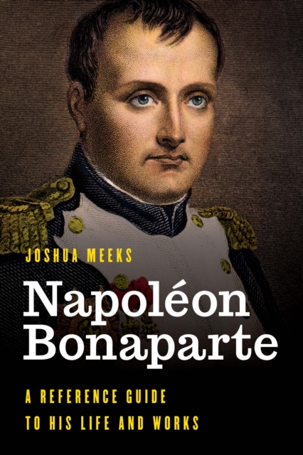 Napoleon Bonaparte : A Reference Guide to His Life and Works