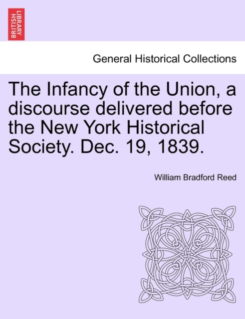 The Infancy of the Union, a discourse delivered before the New York Historical Society. Dec. 19, 1839.