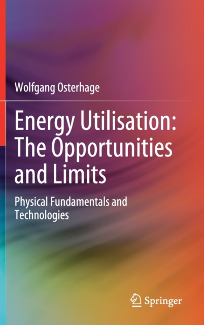 Energy Utilisation: The Opportunities and Limits : Physical Fundamentals and Technologies