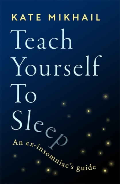 Teach Yourself to Sleep : An ex-insomniac's guide