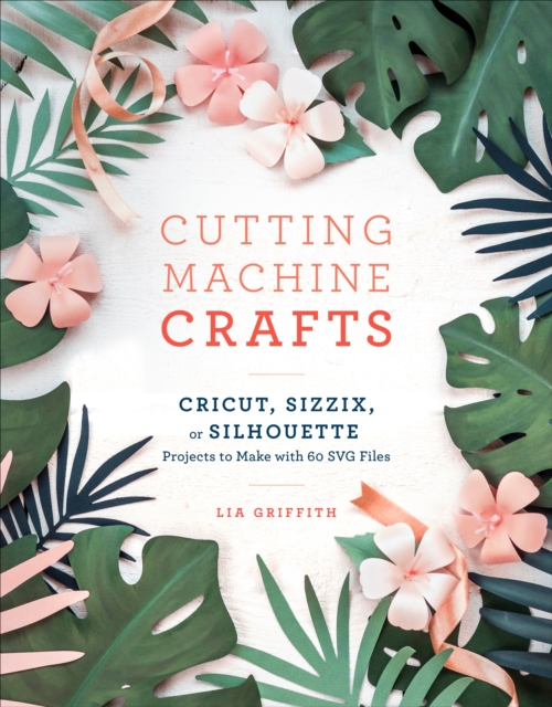 Cutting Machine Crafts : Cricut, Sizzix, or Silhouette Projects to Make with 60 SVG Files