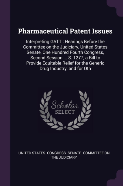 Pharmaceutical Patent Issues: Interpreting GATT : Hearings Before the Committee on the Judiciary, United States Senate, One Hundred Fourth Congress, S