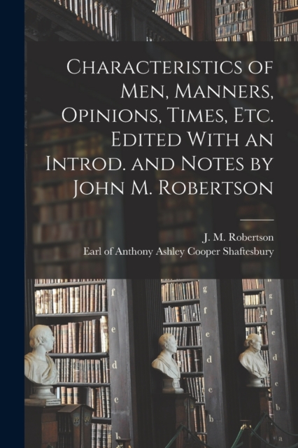 Characteristics of Men, Manners, Opinions, Times, Etc. Edited With an Introd. and Notes by John M. Robertson