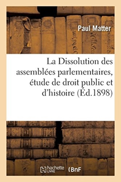 La Dissolution des assembl?es parlementaires, ?tude de droit public et d'histoire