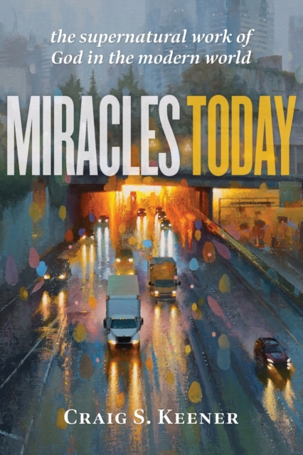 Miracles Today : The Supernatural Work of God in the Modern World