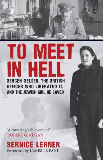 To Meet in Hell : Bergen-Belsen, the British Officer Who Liberated It, and the Jewish Girl He Saved