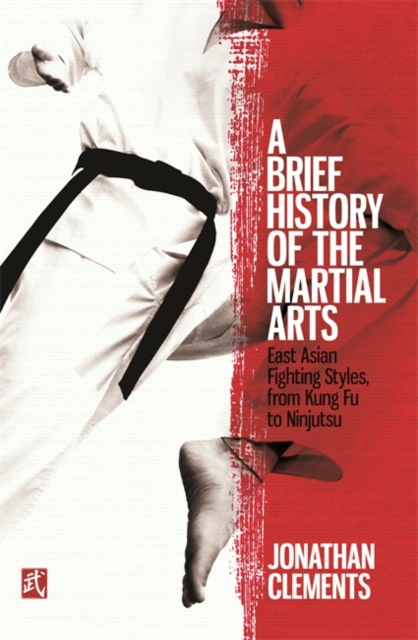 A Brief History of the Martial Arts : East Asian Fighting Styles, from Kung Fu to Ninjutsu