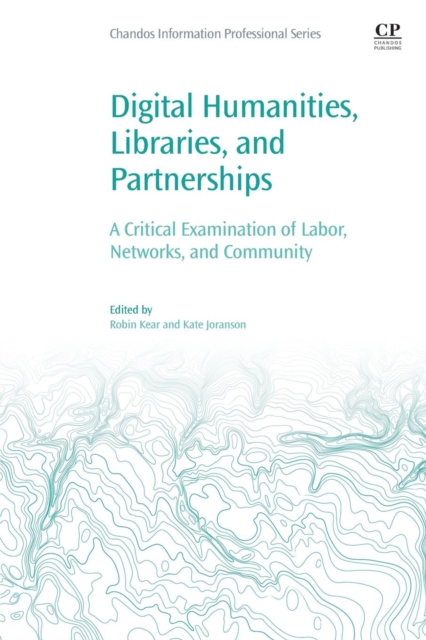 Digital Humanities, Libraries, and Partnerships : A Critical Examination of Labor, Networks, and Community