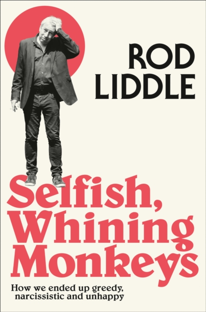 Selfish Whining Monkeys : How We Ended Up Greedy, Narcissistic and Unhappy