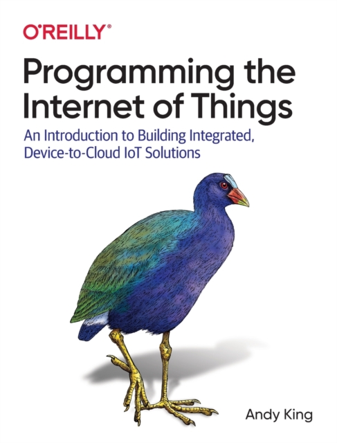 Programming the Internet of Things : An Introduction to Building Integrated, Device-to-Cloud IoT Solutions