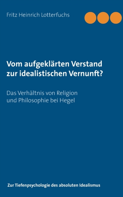 Vom aufgekl?rten Verstand zur idealistischen Vernunft?:Das Verh?ltnis von Religion und Philosophie bei Hegel