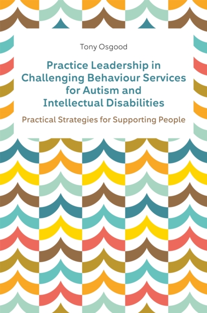 Practice Leadership in Challenging Behaviour Services for Autism and Intellectual Disabilities : Practical Strategies for Supporting People