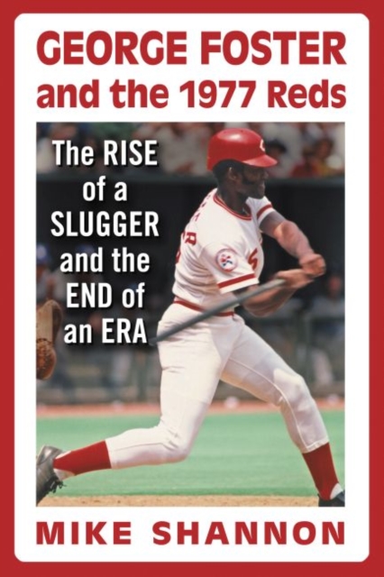 George Foster and the 1977 Reds : The Rise of a Slugger and the End of an Era