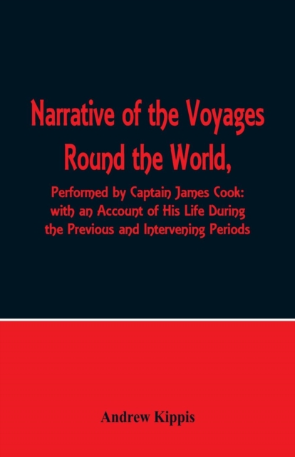 Narrative of the Voyages Round the World, Performed by Captain James Cook with an Account of His Life During the Previous and Intervening Periods