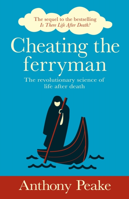 Cheating the Ferryman : The Revolutionary Science of Life After Death. The Sequel to the Bestselling Is There Life After Death?